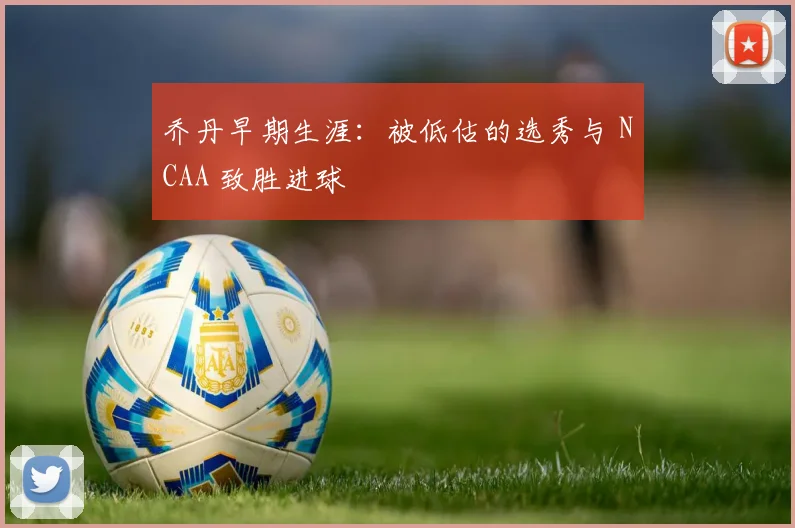 乔丹早期生涯：被低估的选秀与 NCAA 致胜进球