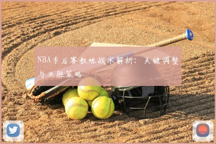 NBA季后赛教练战术解析：关键调整与决胜策略