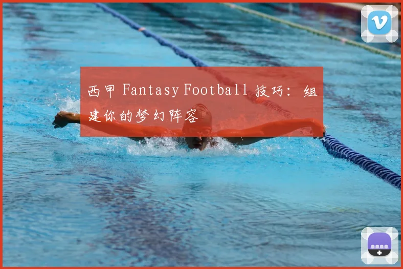 西甲 Fantasy Football 技巧：组建你的梦幻阵容