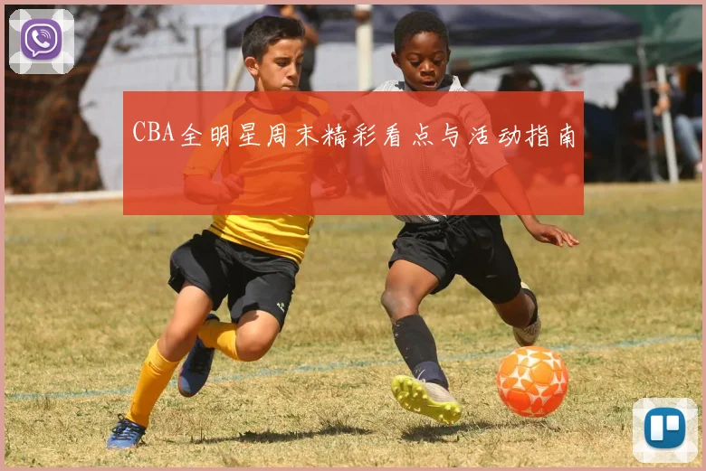 CBA全明星周末精彩看点与活动指南