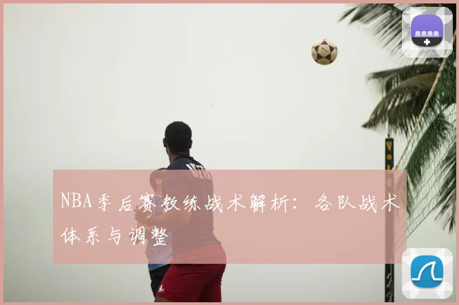 NBA季后赛教练战术解析：各队战术体系与调整