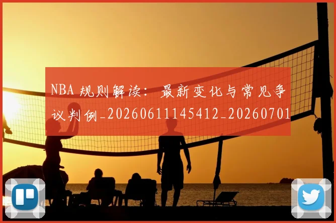 NBA 规则解读：最新变化与常见争议判例_20260611145412_20260701215046