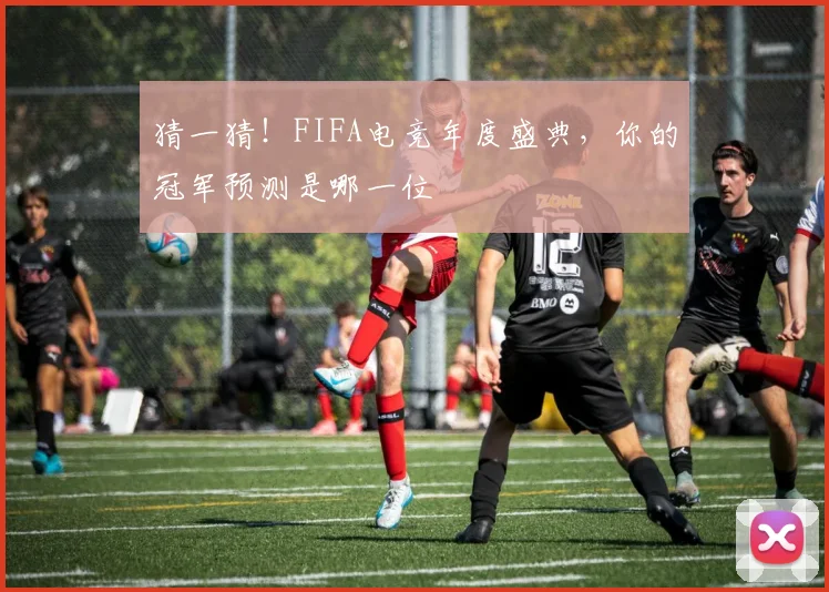 猜一猜！FIFA电竞年度盛典，你的冠军预测是哪一位