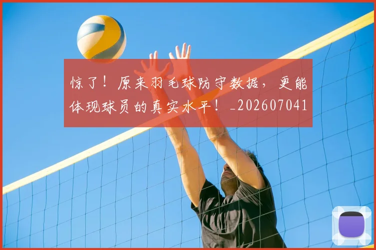 惊了！原来羽毛球防守数据，更能体现球员的真实水平！_20260704174221