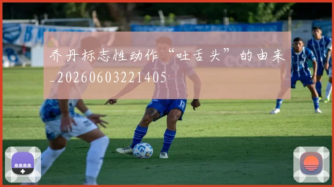 乔丹标志性动作“吐舌头”的由来_20260603221405