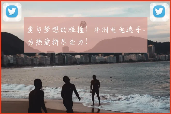 爱与梦想的碰撞！非洲电竞选手，为热爱拼尽全力！