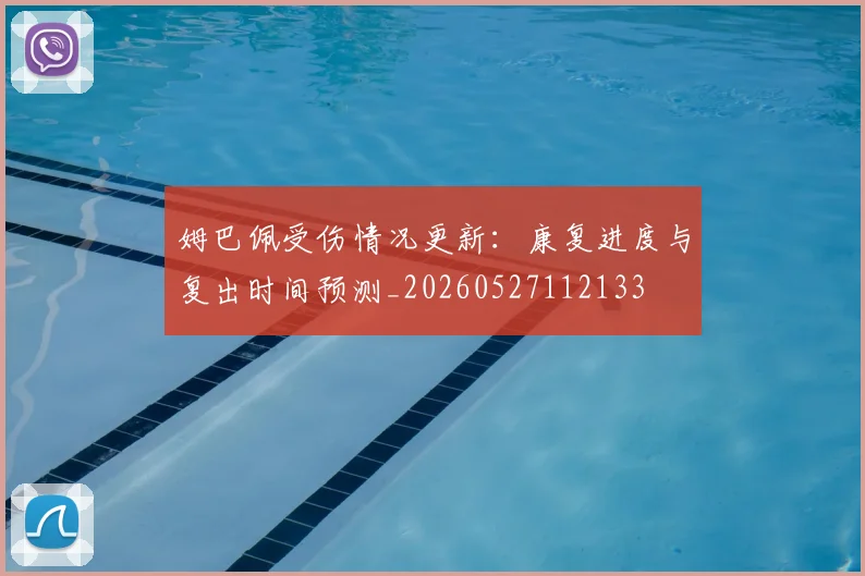 姆巴佩受伤情况更新：康复进度与复出时间预测_20260527112133