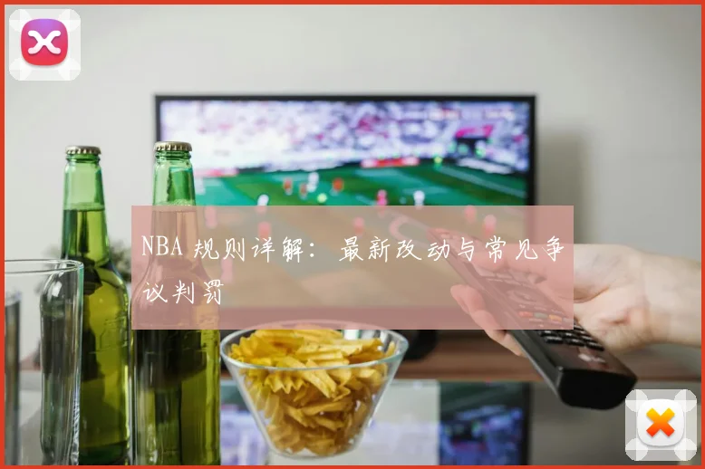 NBA 规则详解：最新改动与常见争议判罚