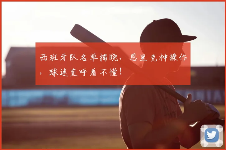 西班牙队名单揭晓，恩里克神操作，球迷直呼看不懂！