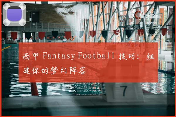 西甲 Fantasy Football 技巧：组建你的梦幻阵容