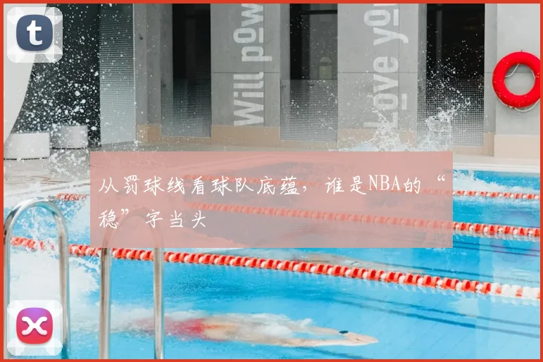 从罚球线看球队底蕴，谁是NBA的“稳”字当头