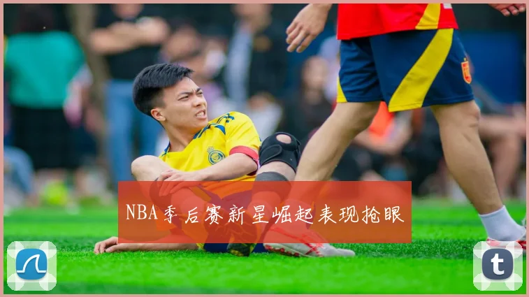 NBA季后赛新星崛起表现抢眼