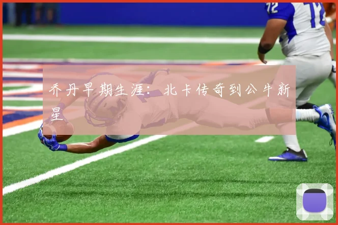 乔丹早期生涯：北卡传奇到公牛新星