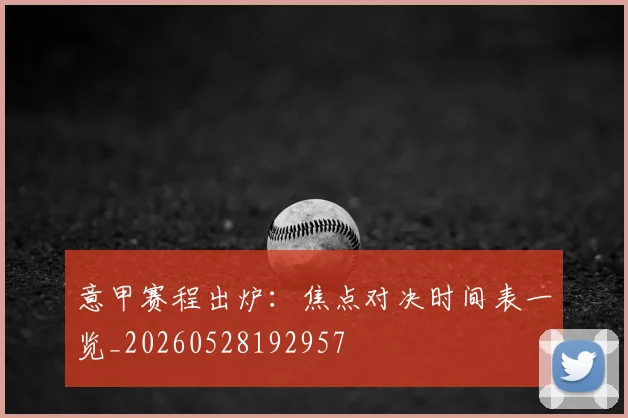 意甲赛程出炉：焦点对决时间表一览_20260528192957
