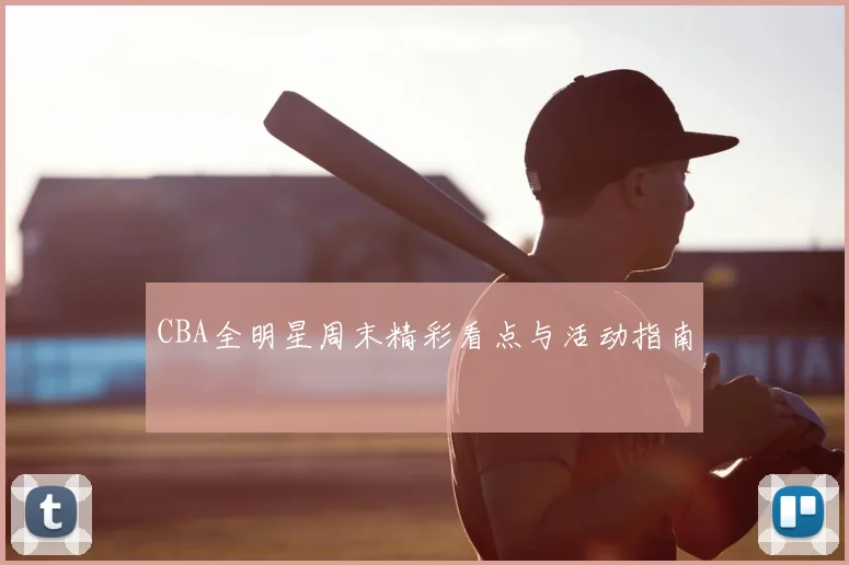 CBA全明星周末精彩看点与活动指南