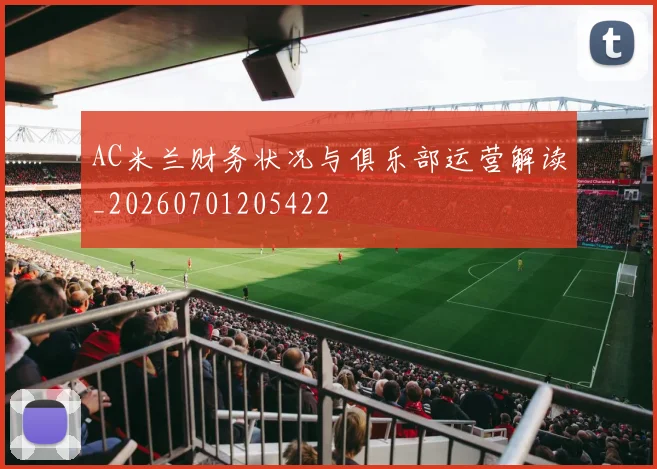 AC米兰财务状况与俱乐部运营解读_20260701205422