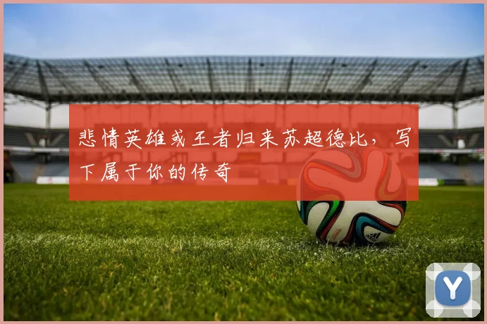 悲情英雄或王者归来苏超德比，写下属于你的传奇