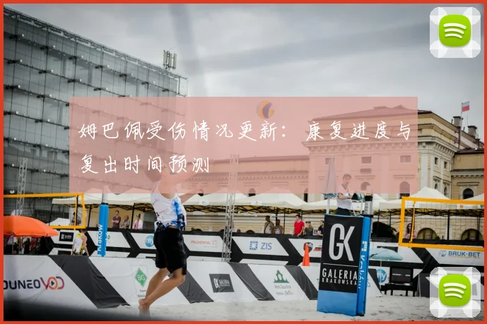 姆巴佩受伤情况更新：康复进度与复出时间预测