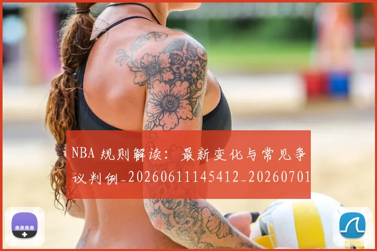 NBA 规则解读：最新变化与常见争议判例_20260611145412_20260701215046