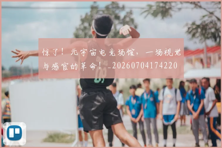 惊了！元宇宙电竞场馆，一场视觉与感官的革命！_20260704174220