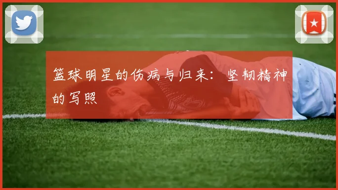 篮球明星的伤病与归来：坚韧精神的写照
