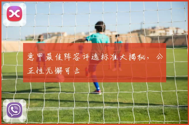 意甲最佳阵容评选标准大揭秘，公正性无懈可击