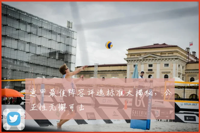意甲最佳阵容评选标准大揭秘，公正性无懈可击