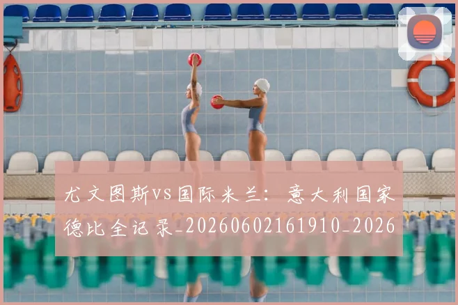 尤文图斯vs国际米兰：意大利国家德比全记录_20260602161910_20260703233812